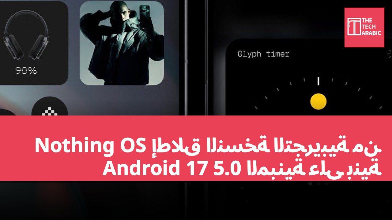 إطلاق النسخة التجريبية من Nothing OS 5.0 المبنية على بنية Android 17