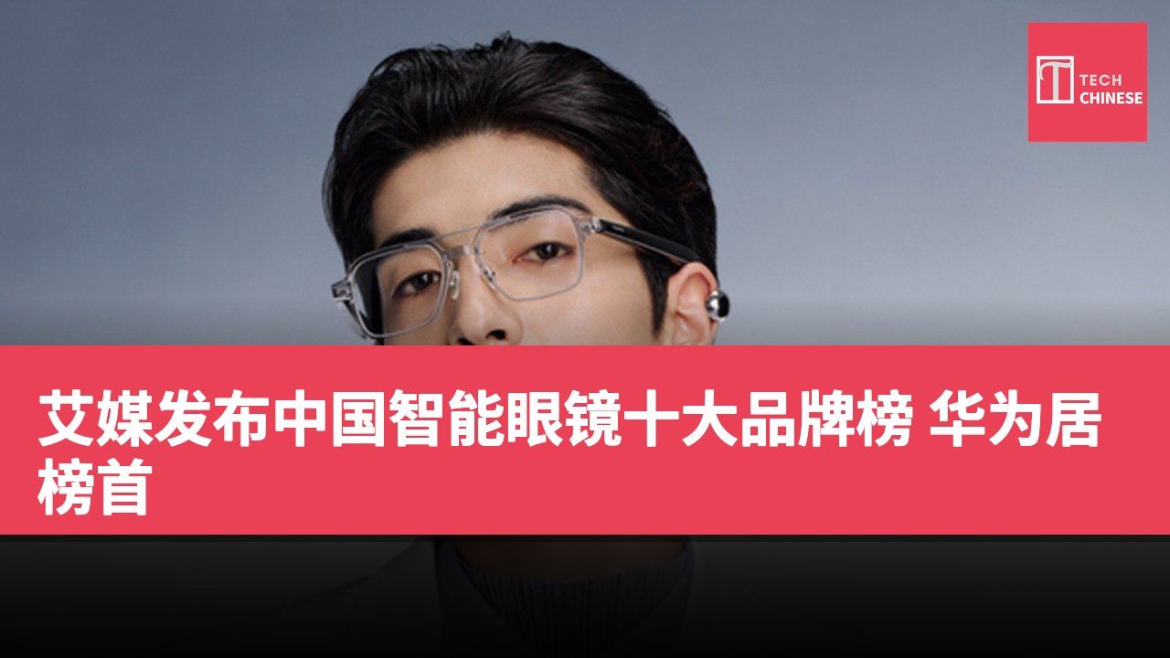 艾媒发布中国智能眼镜十大品牌榜 华为居榜首