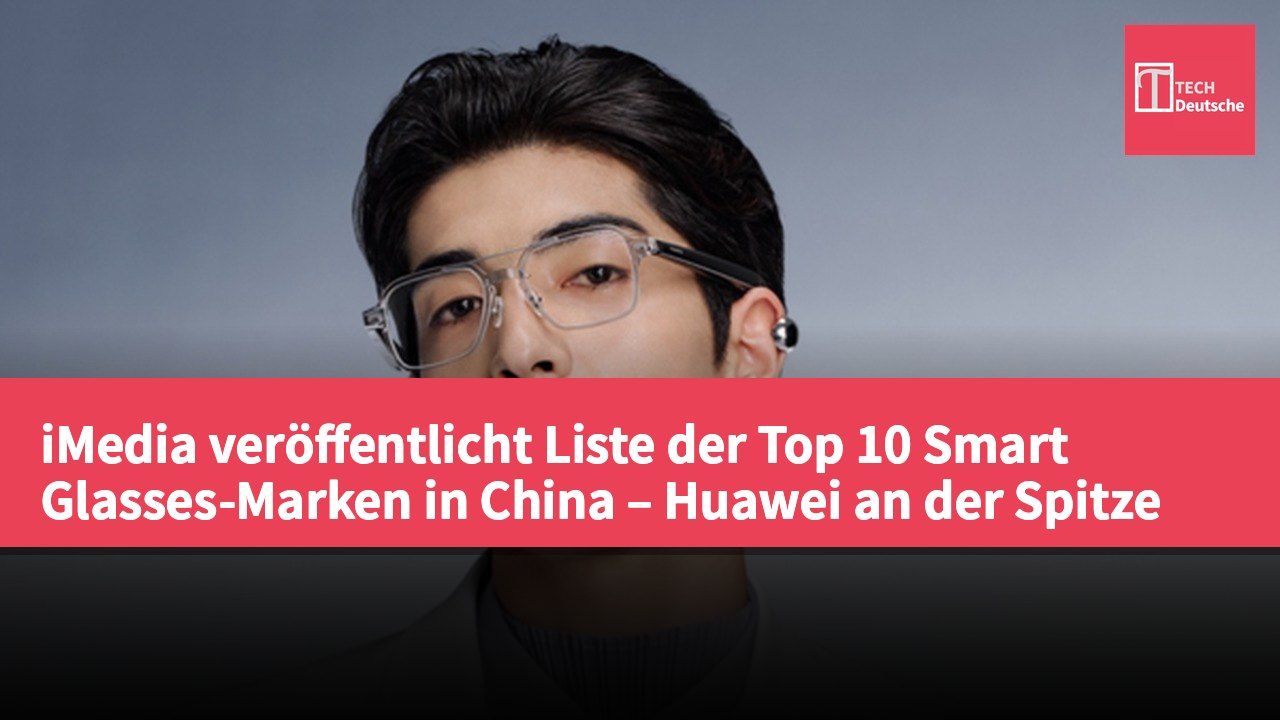 iMedia veröffentlicht Liste der Top 10 Smart Glasses-Marken in China – Huawei an der Spitze