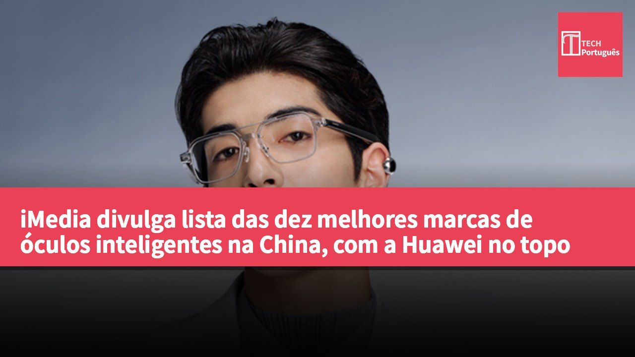 iMedia divulga lista das dez melhores marcas de óculos inteligentes na China, com a Huawei no topo