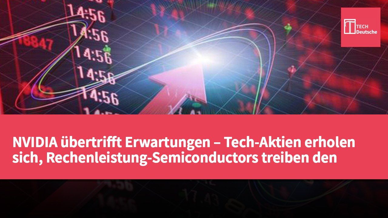 NVIDIA übertrifft Erwartungen – Tech-Aktien erholen sich, Rechenleistung-Semiconductors treiben den Markt an