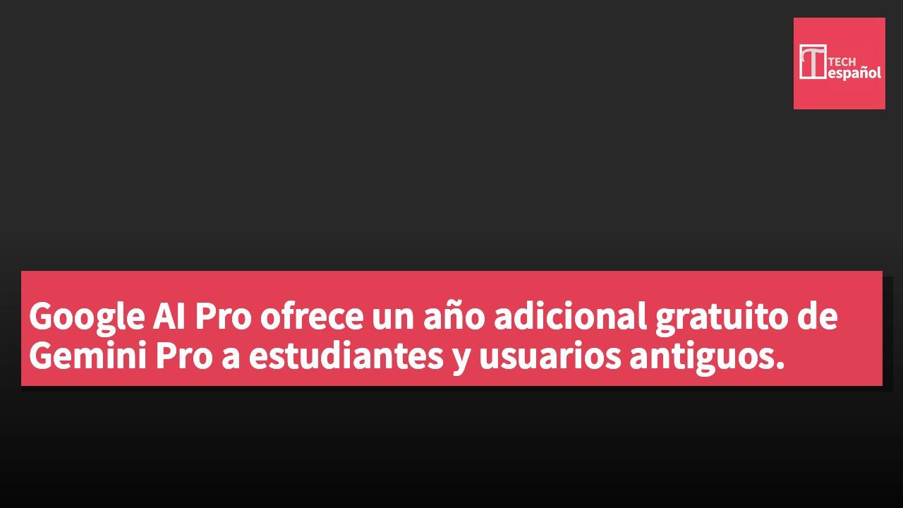 Google AI Pro ofrece un año adicional gratuito de Gemini Pro a estudiantes y usuarios antiguos.
