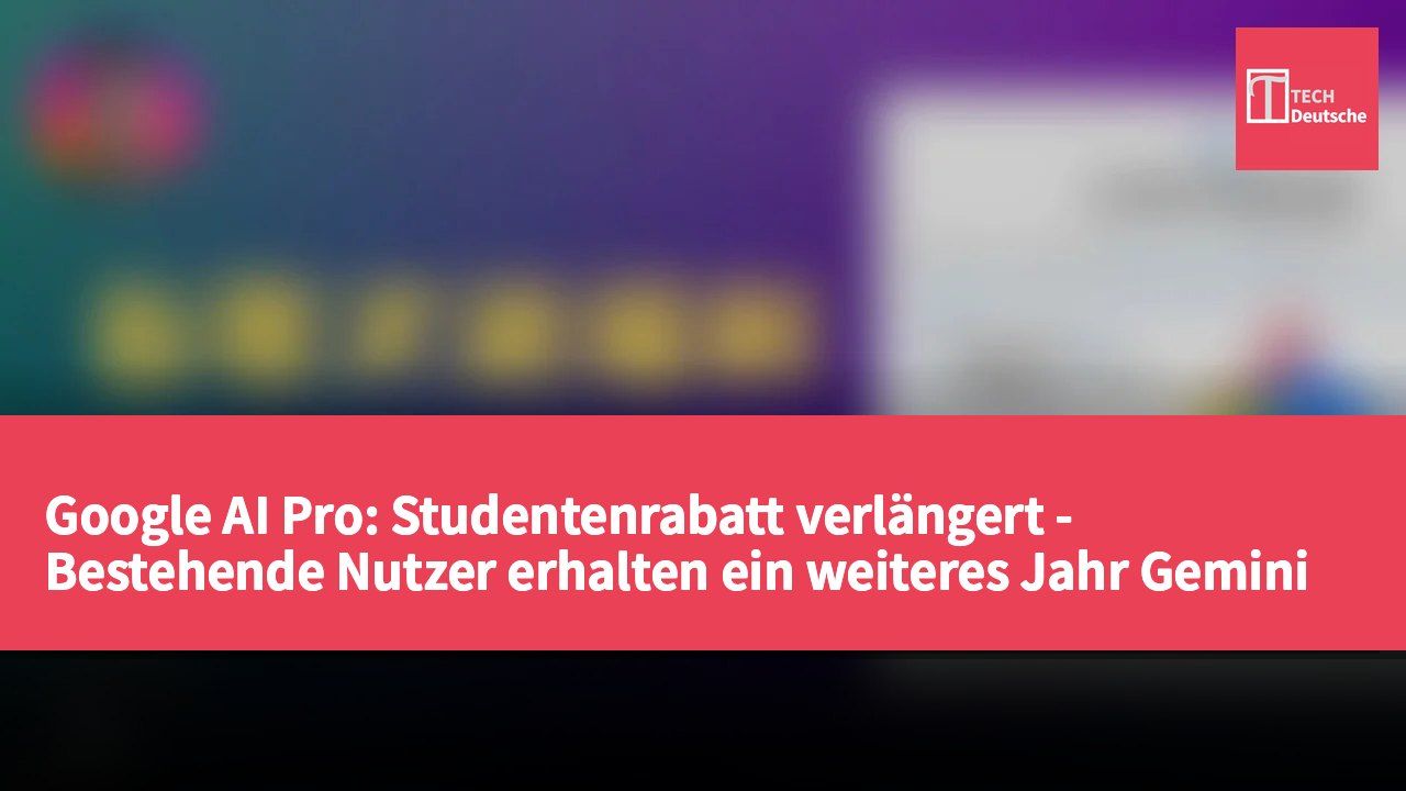 Google AI Pro: Studentenrabatt verlängert - Bestehende Nutzer erhalten ein weiteres Jahr Gemini Pro kostenlos