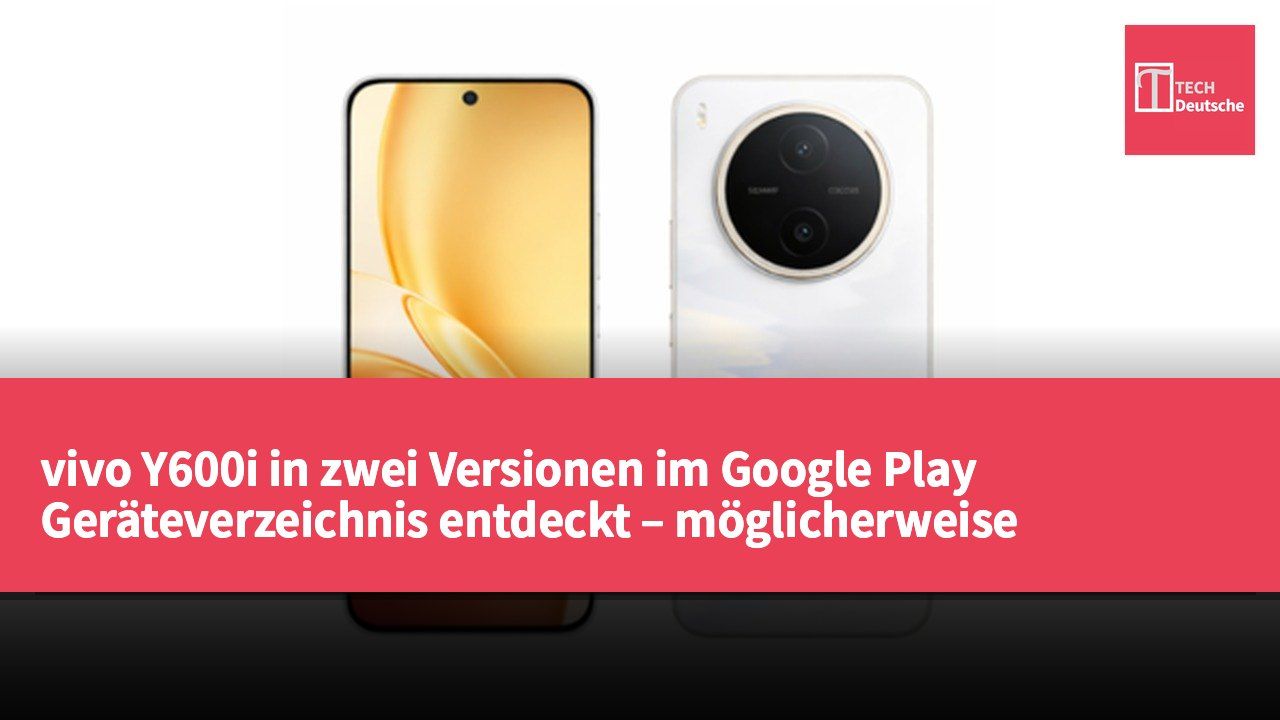 vivo Y600i in zwei Versionen im Google Play Geräteverzeichnis entdeckt – möglicherweise Unterschiede in der Software