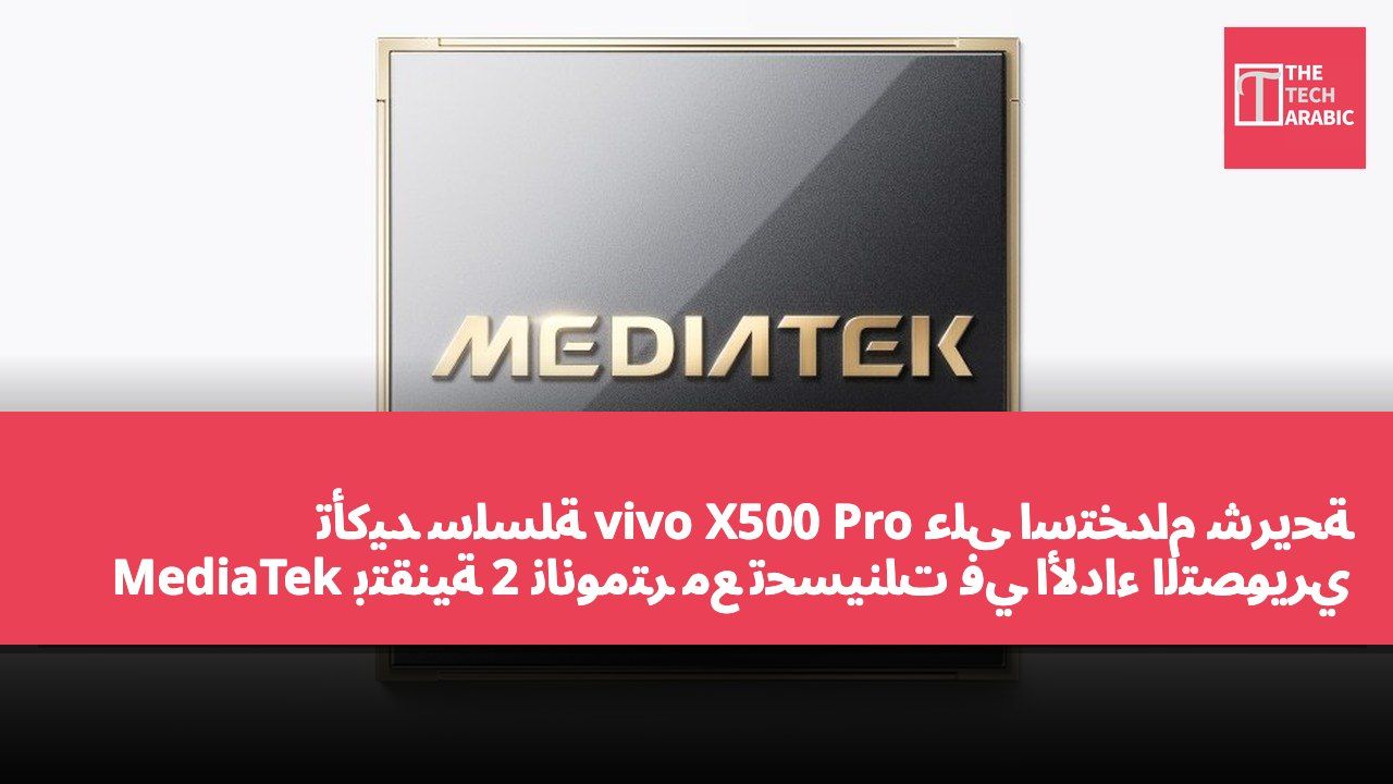 تأكيد سلسلة vivo X500 Pro على استخدام شريحة MediaTek بتقنية 2 نانومتر مع تحسينات في الأداء التصويري والحوسبي