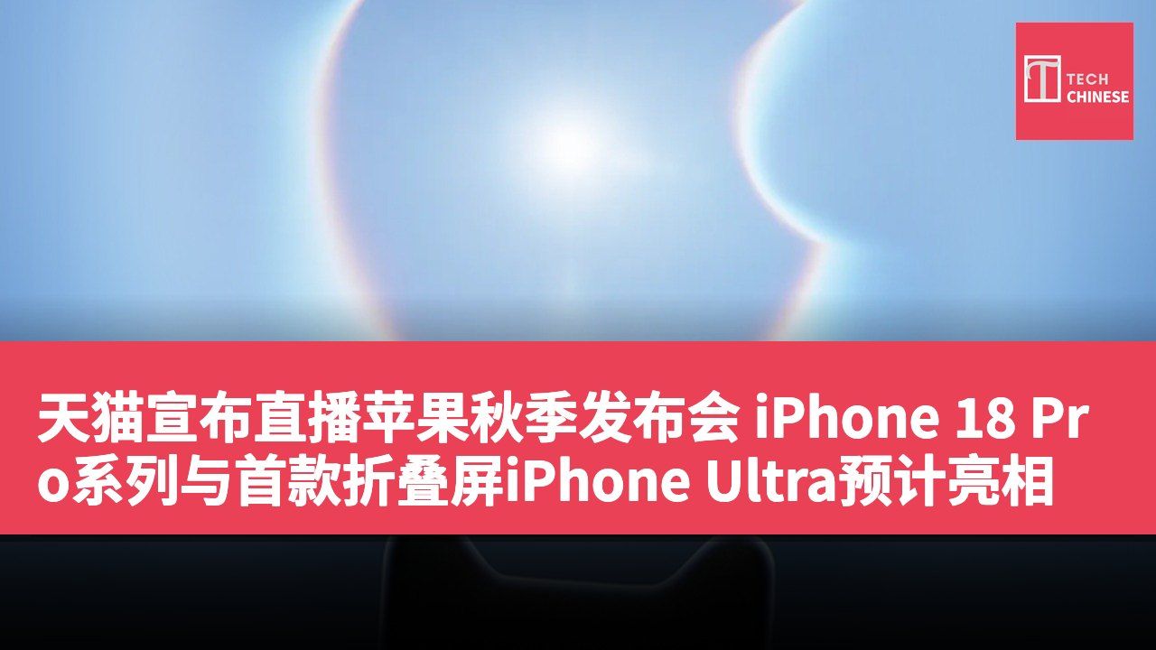天猫宣布直播苹果秋季发布会 iPhone 18 Pro系列与首款折叠屏iPhone Ultra预计亮相
