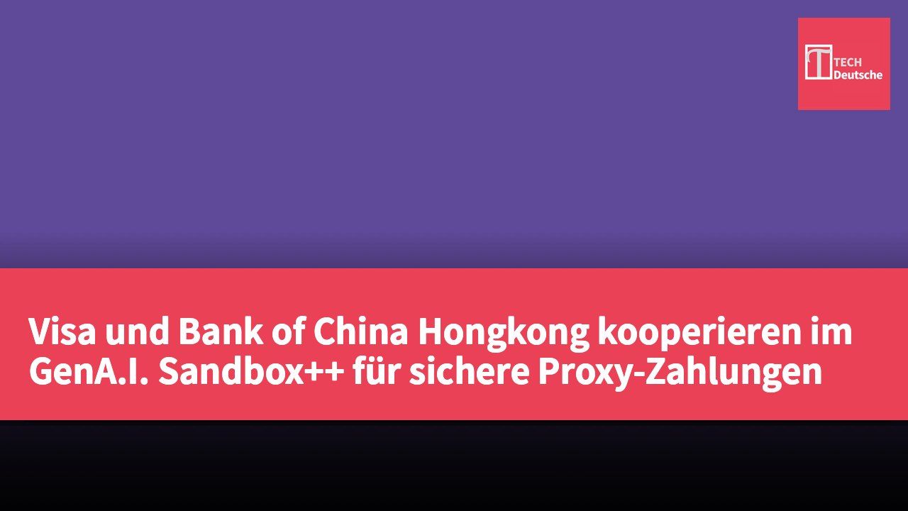 Visa und Bank of China Hongkong kooperieren im GenA.I. Sandbox++ für sichere Proxy-Zahlungen