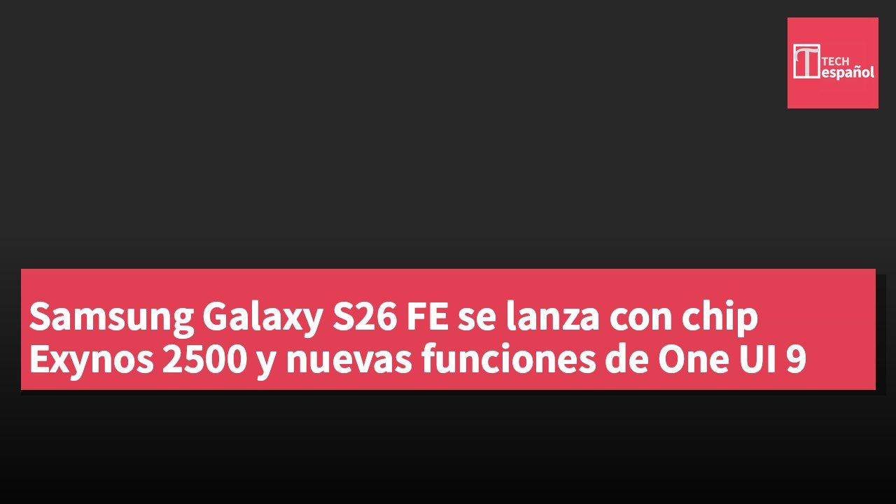 Samsung Galaxy S26 FE se lanza con chip Exynos 2500 y nuevas funciones de One UI 9