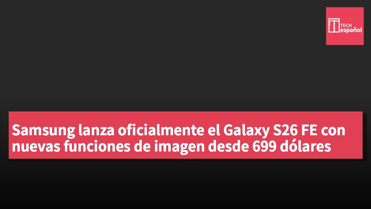 Samsung lanza oficialmente el Galaxy S26 FE con nuevas funciones de imagen desde 699 dólares