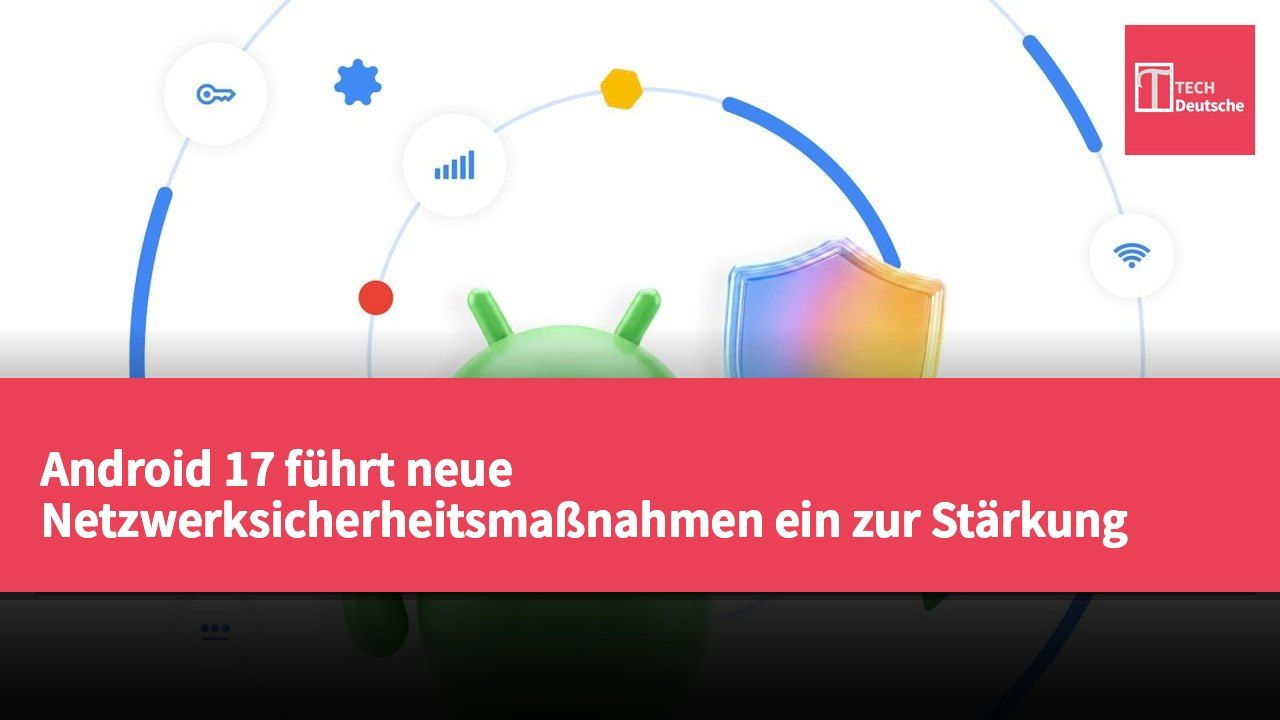Android 17 führt neue Netzwerksicherheitsmaßnahmen ein zur Stärkung des Datenschutzes und zur Risikominderung von Angriffen.