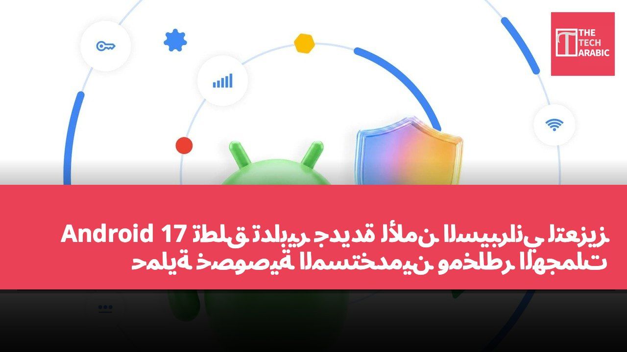 Android 17 تطلق تدابير جديدة للأمن السيبراني لتعزيز حماية خصوصية المستخدمين ومخاطر الهجمات