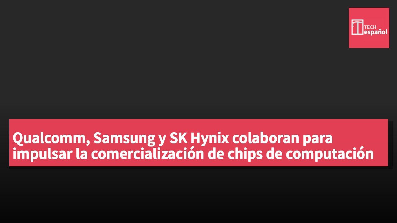 Qualcomm, Samsung y SK Hynix colaboran para impulsar la comercialización de chips de computación de alta capacidad