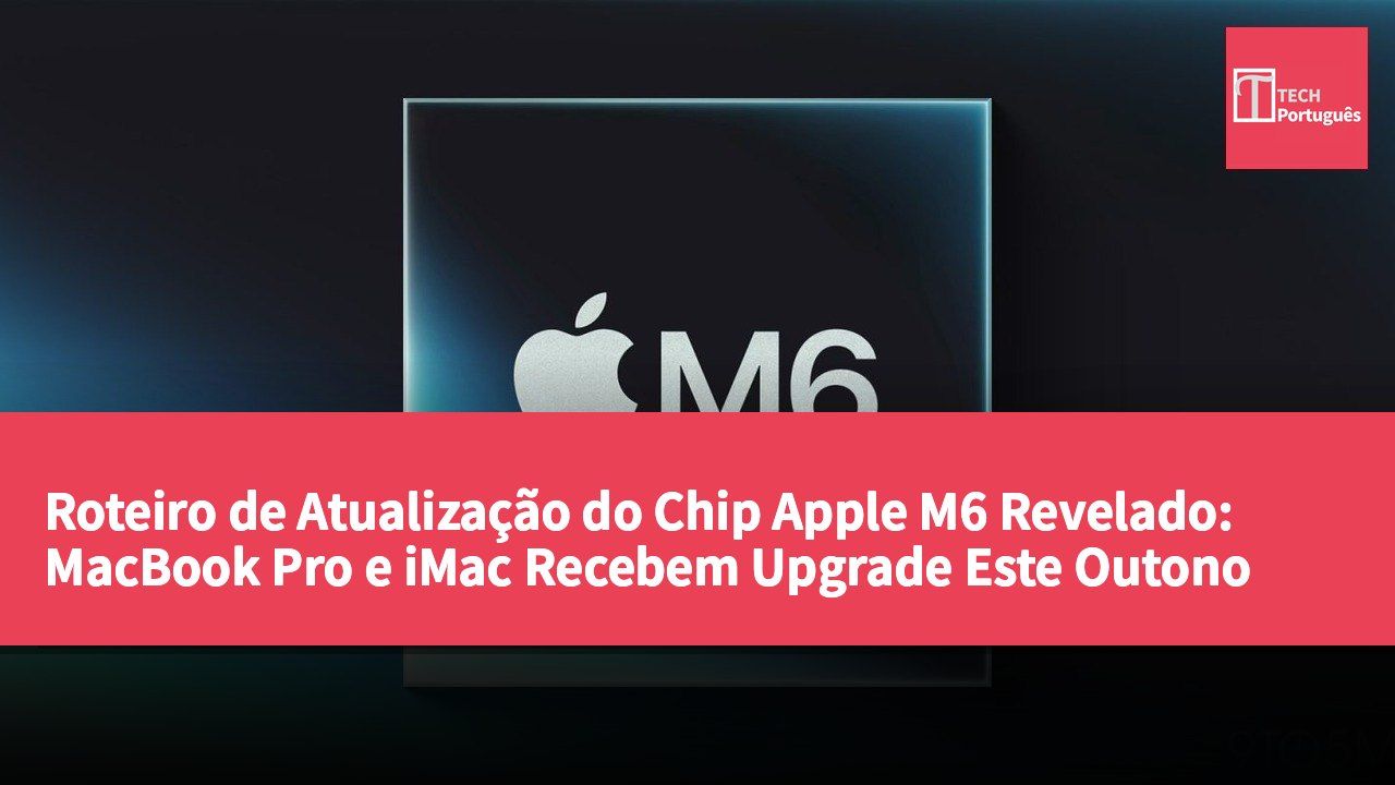 Roteiro de Atualização do Chip Apple M6 Revelado: MacBook Pro e iMac Recebem Upgrade Este Outono