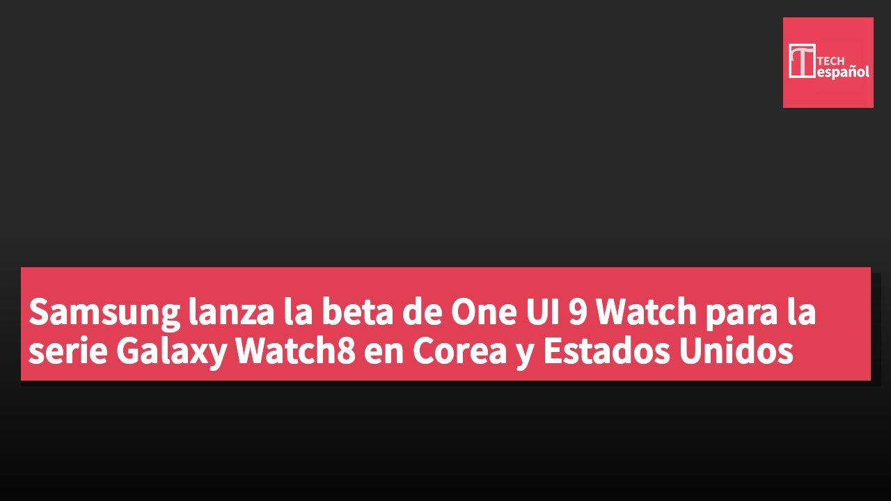 Samsung lanza la beta de One UI 9 Watch para la serie Galaxy Watch8 en Corea y Estados Unidos
