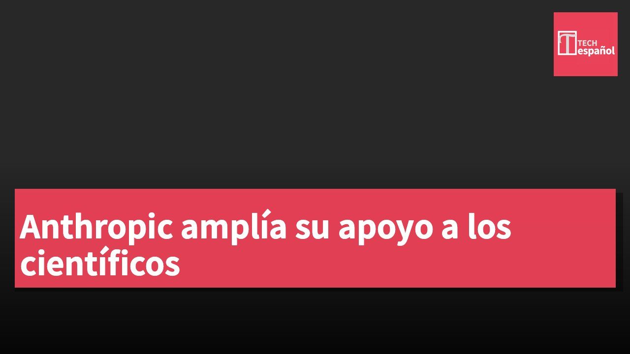 Anthropic amplía su apoyo a los científicos