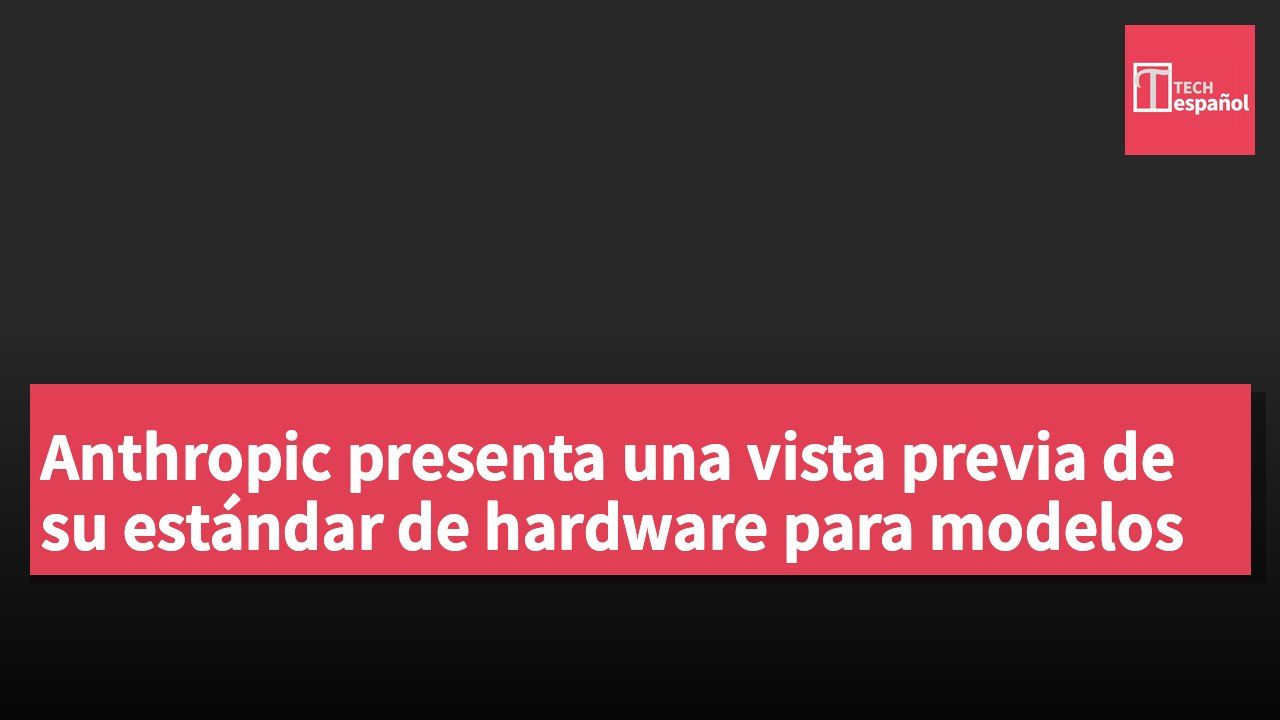 Anthropic presenta una vista previa de su estándar de hardware para modelos