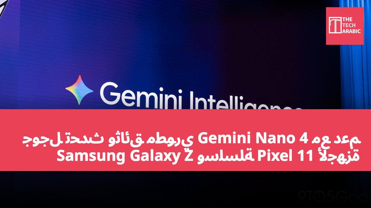 جوجل تحدث وثائق مطوري Gemini Nano 4 مع دعم لأجهزة Pixel 11 وسلسلة Samsung Galaxy Z