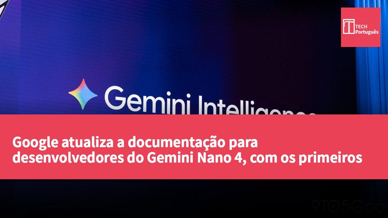 Google atualiza a documentação para desenvolvedores do Gemini Nano 4, com os primeiros dispositivos a incluir a série Pixel 11 e a série Samsung Galaxy Z.