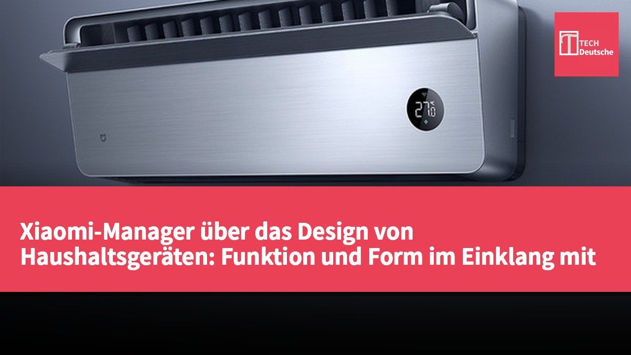 Xiaomi-Manager über das Design von Haushaltsgeräten: Funktion und Form im Einklang mit dem Wohnraum