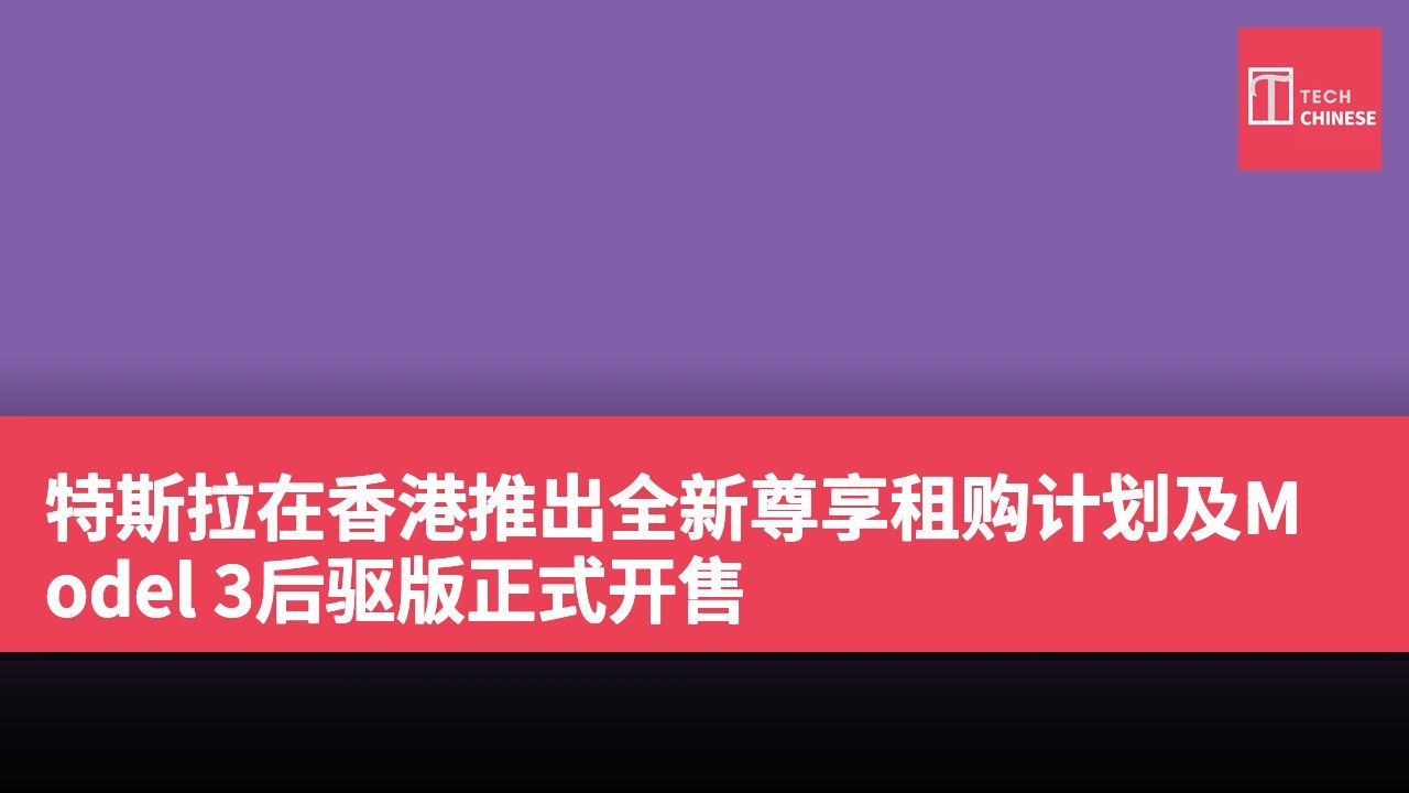 特斯拉在香港推出全新尊享租购计划及Model 3后驱版正式开售