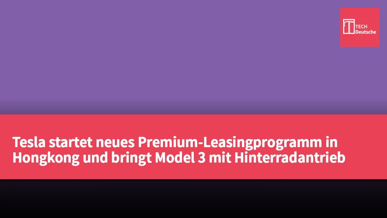 Tesla startet neues Premium-Leasingprogramm in Hongkong und bringt Model 3 mit Hinterradantrieb auf den Markt