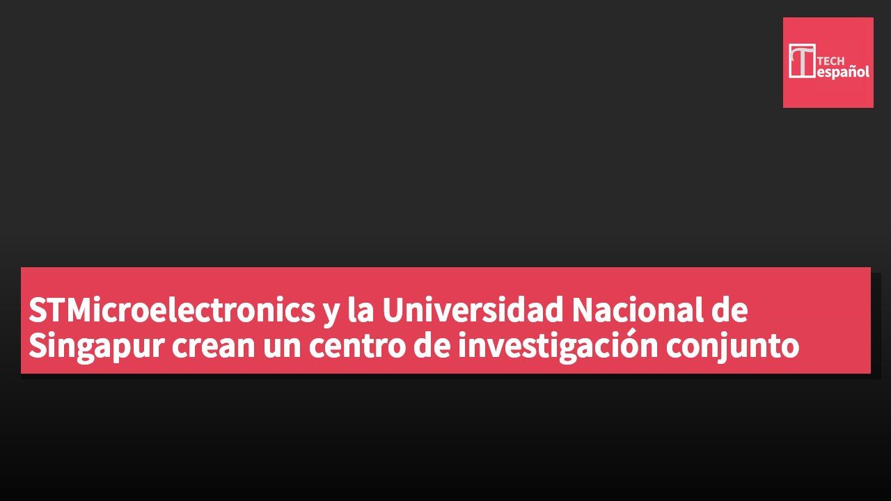 STMicroelectronics y la Universidad Nacional de Singapur crean un centro de investigación conjunto en IA en el borde