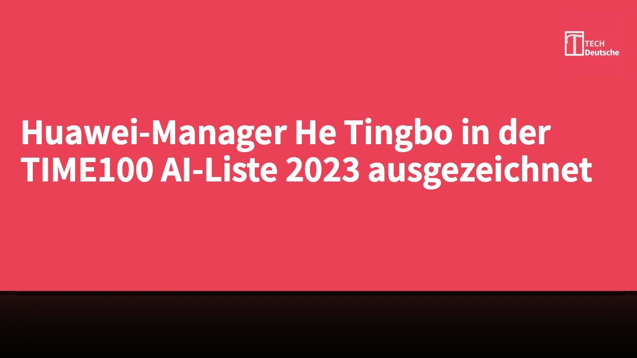 Huawei-Manager He Tingbo in der TIME100 AI-Liste 2023 ausgezeichnet