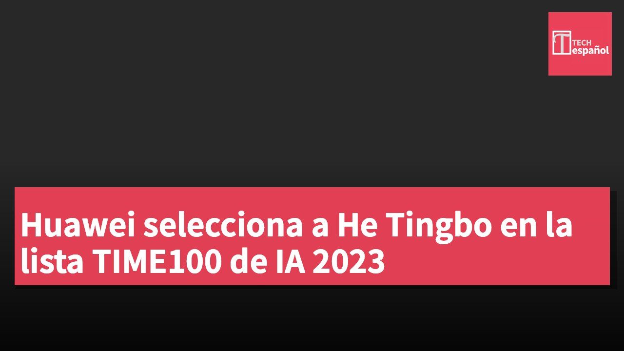 Huawei selecciona a He Tingbo en la lista TIME100 de IA 2023