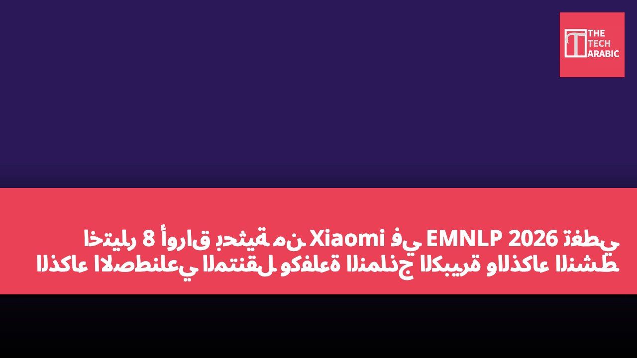 اختيار 8 أوراق بحثية من Xiaomi في EMNLP 2026 تغطي الذكاء الاصطناعي المتنقل وكفاءة النماذج الكبيرة والذكاء النشط