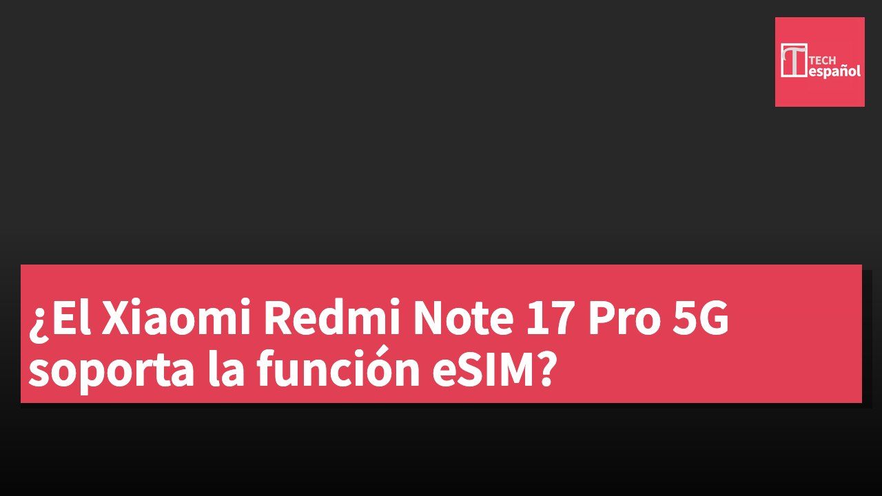 ¿El Xiaomi Redmi Note 17 Pro 5G soporta la función eSIM?