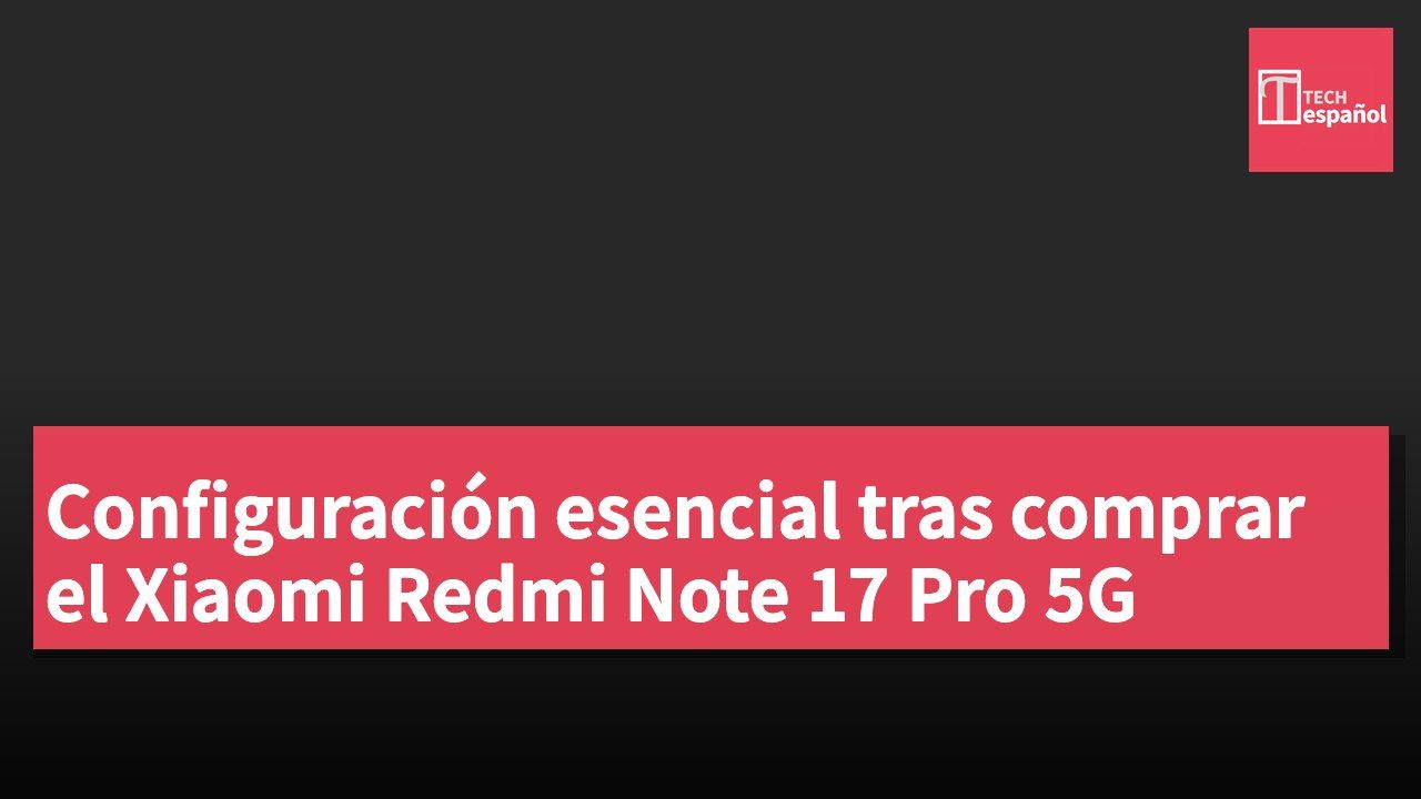 Configuración esencial tras comprar el Xiaomi Redmi Note 17 Pro 5G