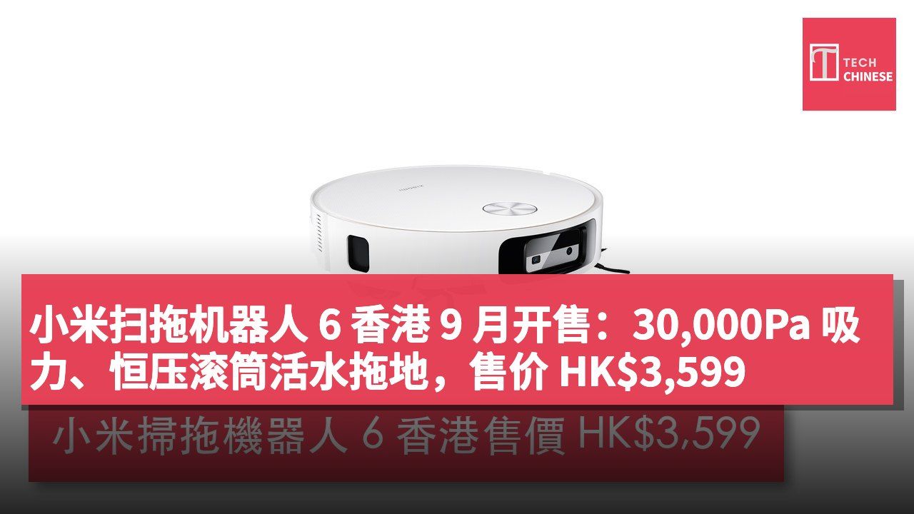 小米扫拖机器人 6 香港 9 月开售:30,000Pa 吸力、恒压滚筒活水拖地,售价 HK$3,599