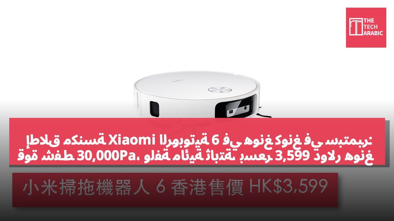 إطلاق مكنسة Xiaomi الروبوتية 6 في هونغ كونغ في سبتمبر: قوة شفط 30,000Pa، ولفة مائية ثابتة، بسعر 3,599 دولار هونغ كونغي