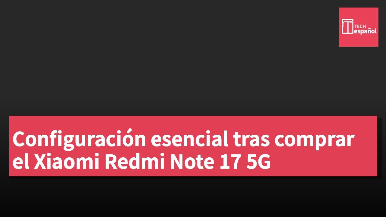 Configuración esencial tras comprar el Xiaomi Redmi Note 17 5G