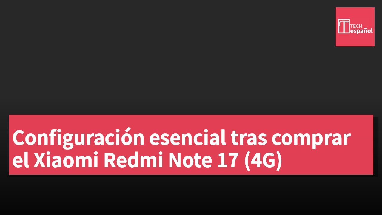 Configuración esencial tras comprar el Xiaomi Redmi Note 17 (4G)
