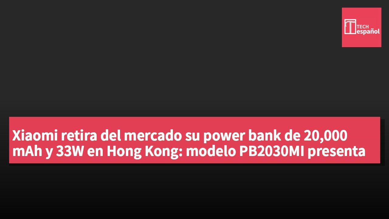 Xiaomi retira del mercado su power bank de 20,000 mAh y 33W en Hong Kong: modelo PB2030MI presenta riesgo de sobrecalentamiento y incendio, te enseñamos a verificar el número de serie.