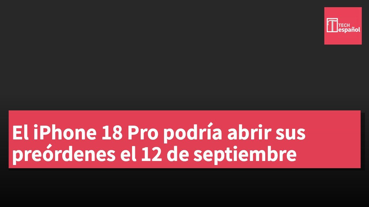 El iPhone 18 Pro podría abrir sus preórdenes el 12 de septiembre