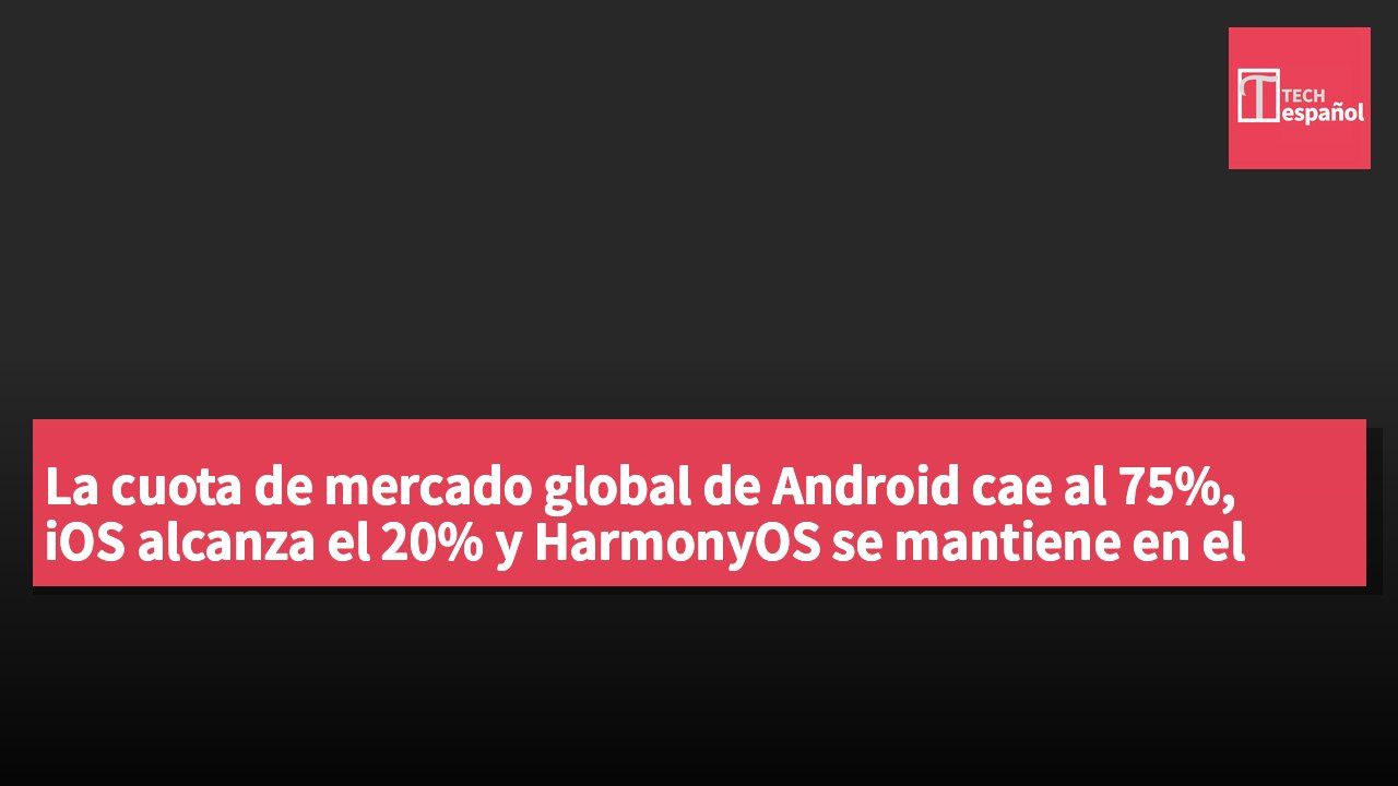 La cuota de mercado global de Android cae al 75%, iOS alcanza el 20% y HarmonyOS se mantiene en el 5%