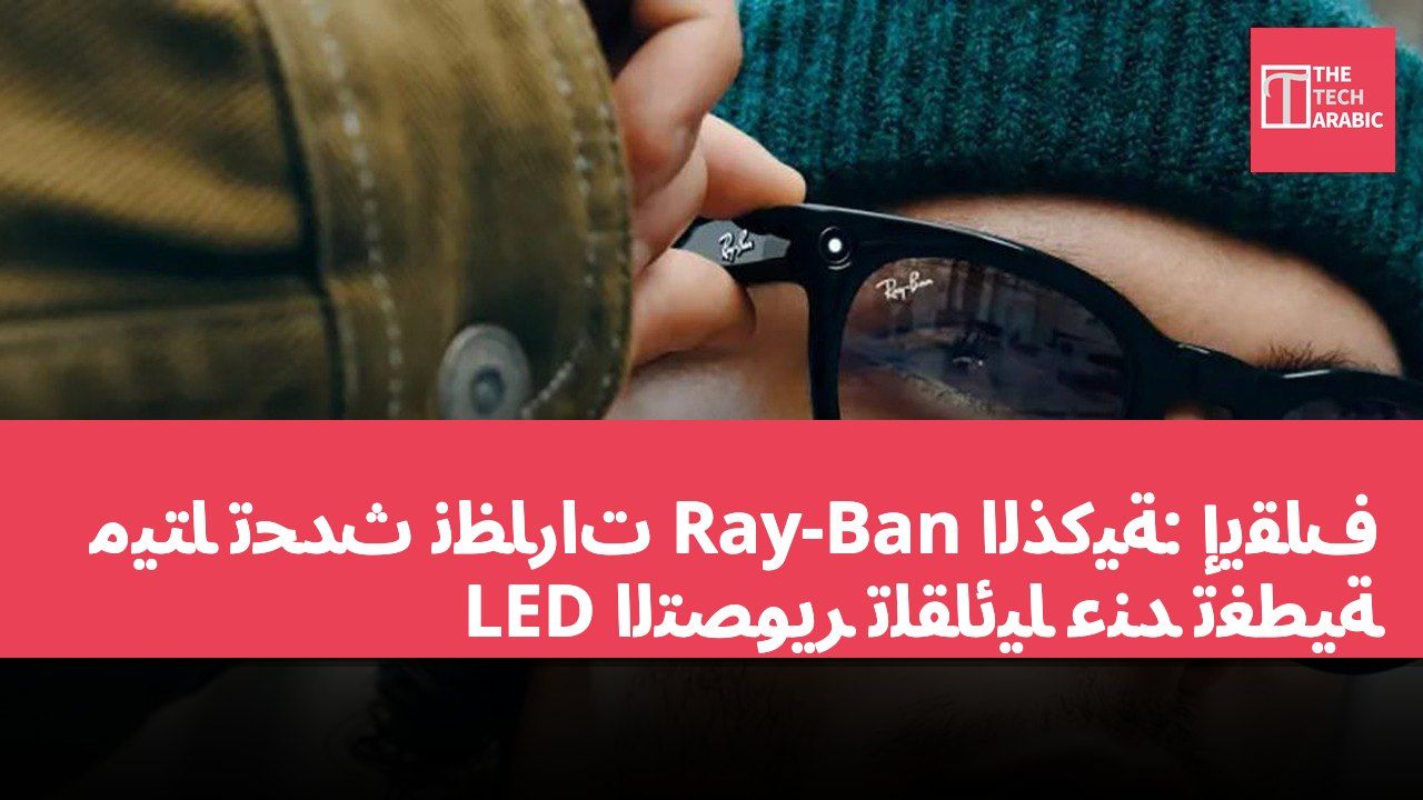 ميتا تحدث نظارات Ray-Ban الذكية: إيقاف التصوير تلقائيًا عند تغطية LED