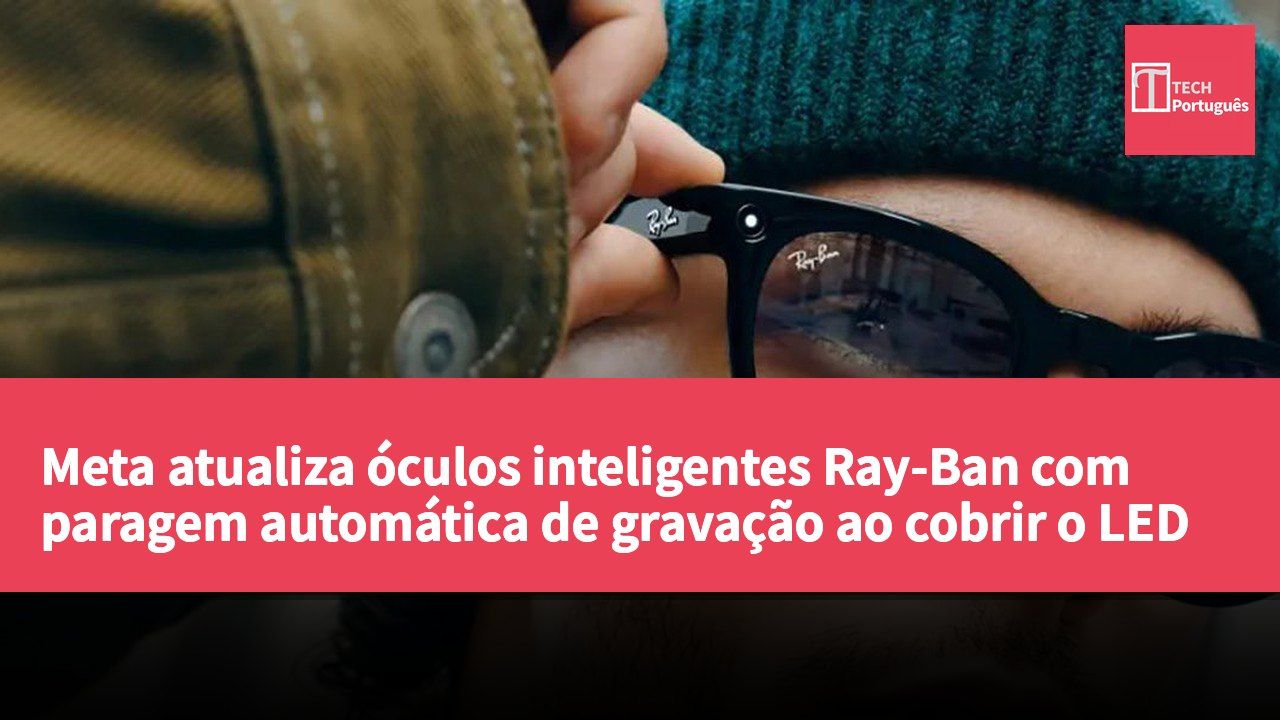 Meta atualiza óculos inteligentes Ray-Ban com paragem automática de gravação ao cobrir o LED