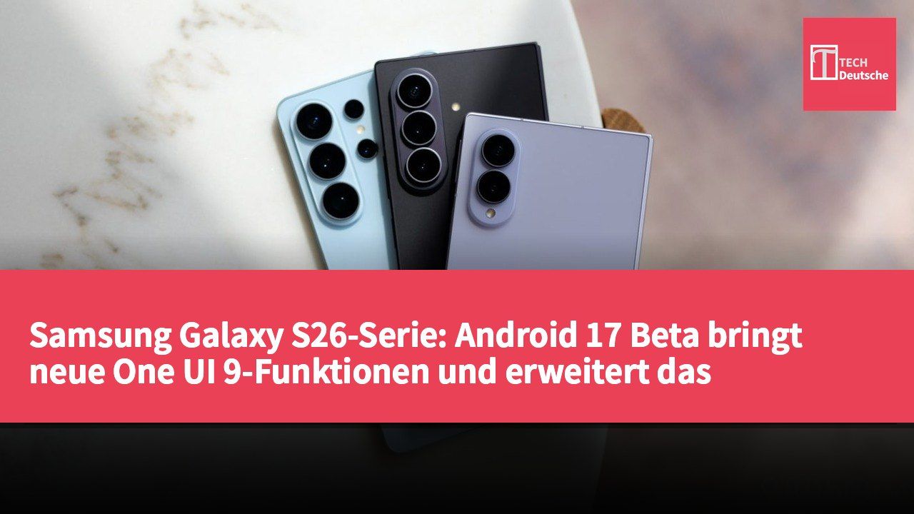 Samsung Galaxy S26-Serie: Android 17 Beta bringt neue One UI 9-Funktionen und erweitert das Fold-Erlebnis