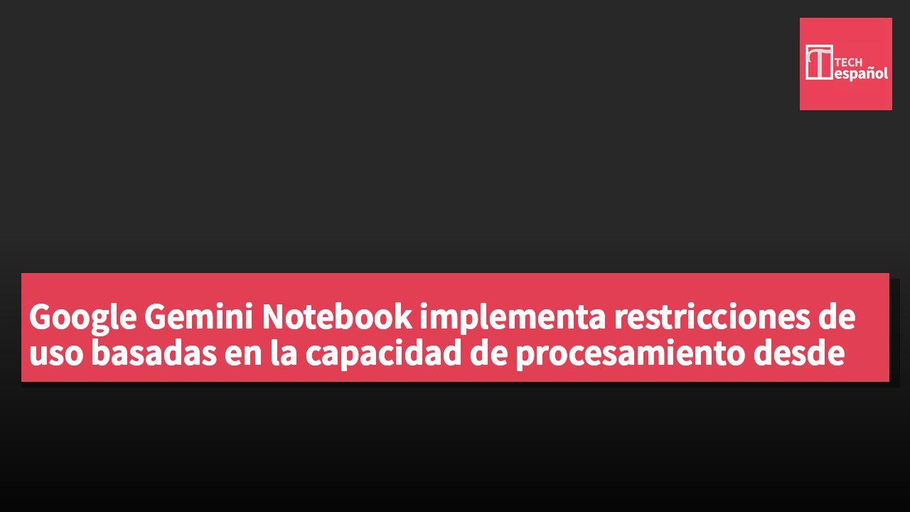 Google Gemini Notebook implementa restricciones de uso basadas en la capacidad de procesamiento desde el 2 de septiembre.