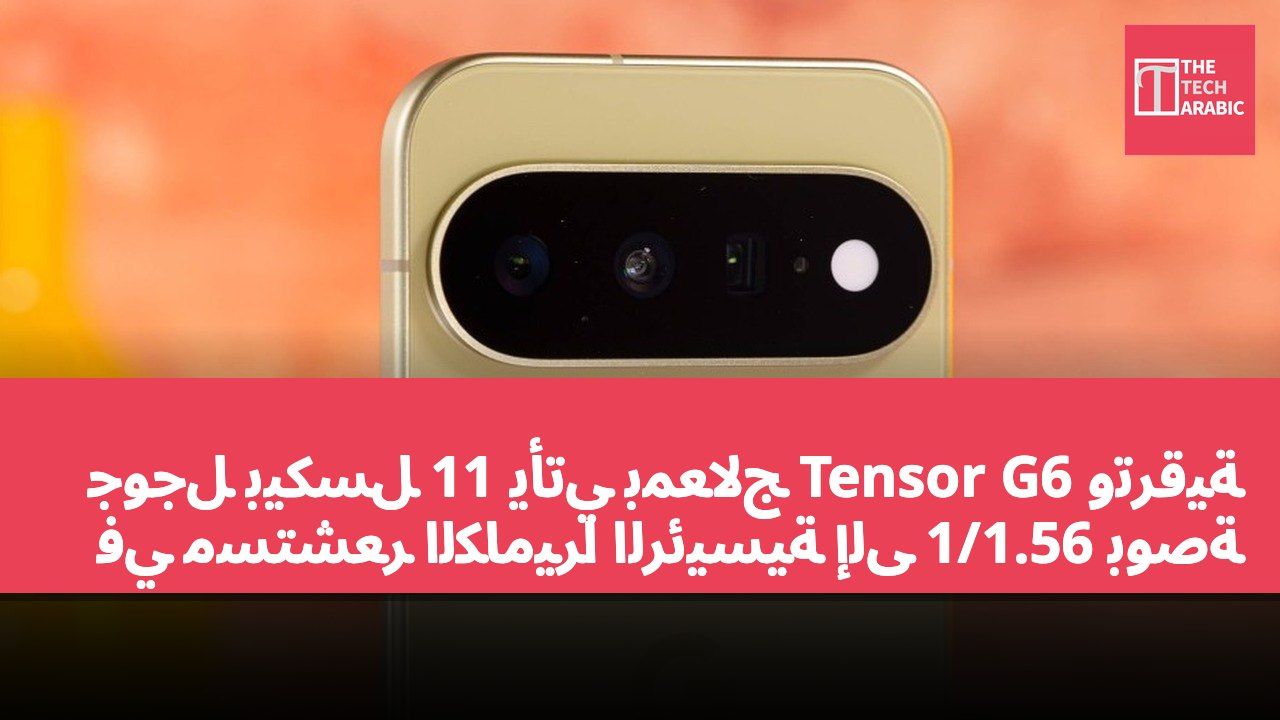 جوجل بيكسل 11 يأتي بمعالج Tensor G6 وترقية في مستشعر الكاميرا الرئيسية إلى 1/1.56 بوصة