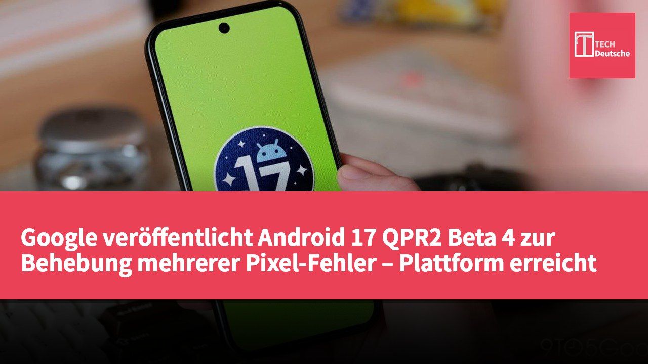 Google veröffentlicht Android 17 QPR2 Beta 4 zur Behebung mehrerer Pixel-Fehler – Plattform erreicht Stabilitätsphase