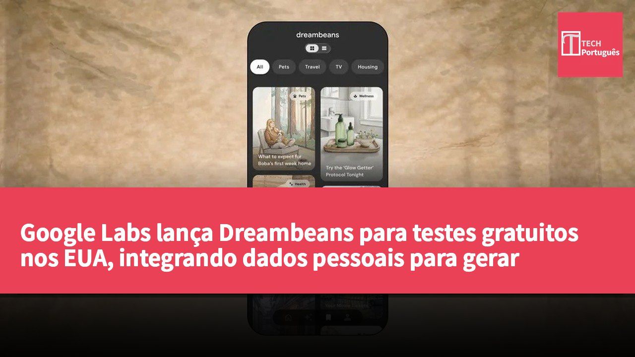 Google Labs lança Dreambeans para testes gratuitos nos EUA, integrando dados pessoais para gerar conteúdo diário personalizado