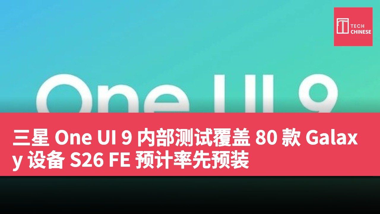 三星 One UI 9 内部测试覆盖 80 款 Galaxy 设备 S26 FE 预计率先预装