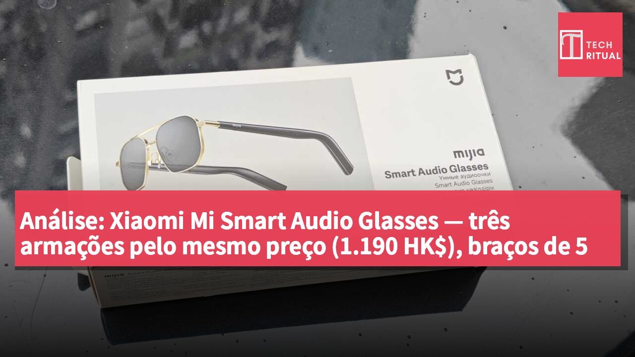 Análise: Xiaomi Mi Smart Audio Glasses — três armações pelo mesmo preço (1.190 HK$), braços de 5 mm e 13 horas de autonomia