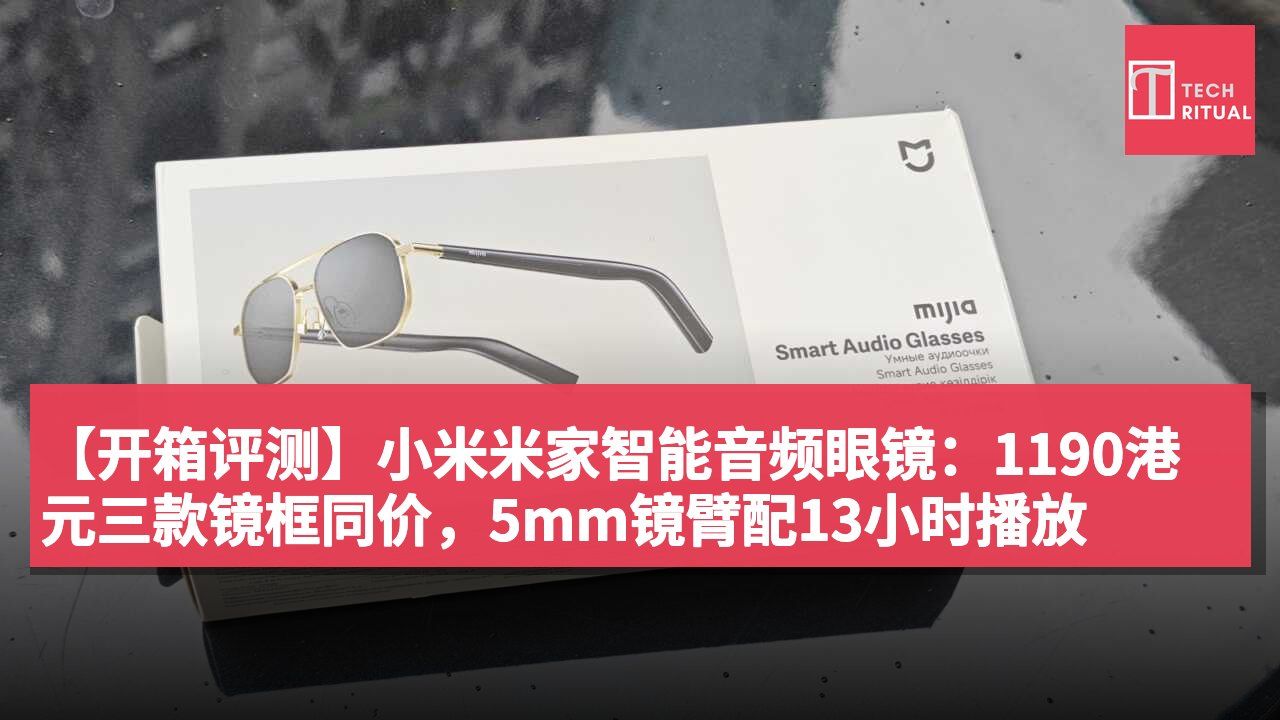 【开箱评测】小米米家智能音频眼镜：1190港元三款镜框同价，5mm镜臂配13小时播放