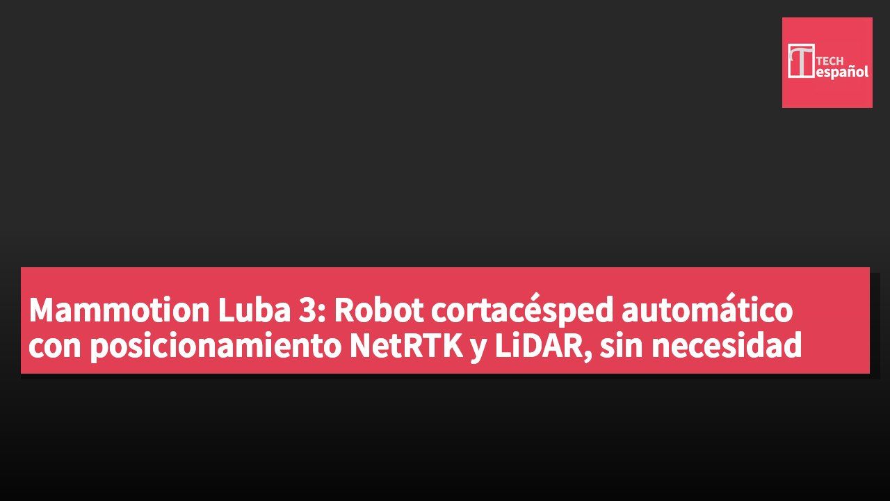 Mammotion Luba 3: Robot cortacésped automático con posicionamiento NetRTK y LiDAR, sin necesidad de límites de instalación