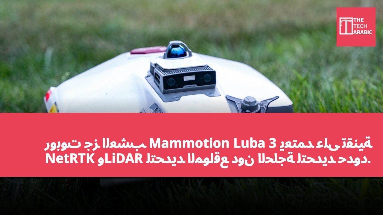 روبوت جز العشب Mammotion Luba 3 يعتمد على تقنية NetRTK وLiDAR لتحديد المواقع دون الحاجة لتحديد حدود.